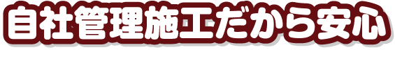自社管理施工だから安心