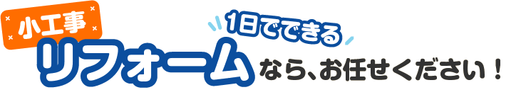 小工事リフォームなら、お任せください！
